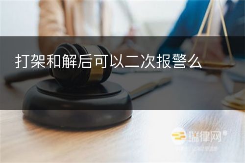 打架和解后可以二次报警么