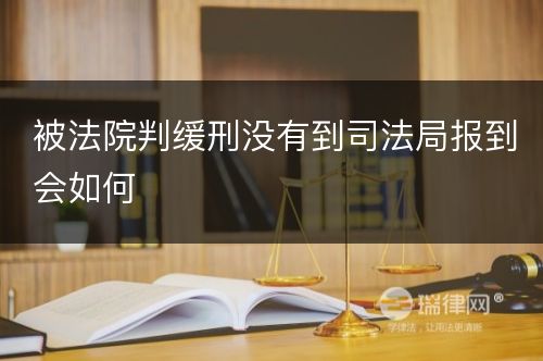 被法院判缓刑没有到司法局报到会如何