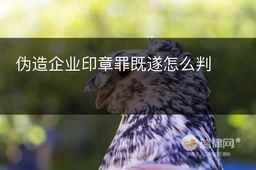 伪造企业印章罪既遂怎么判