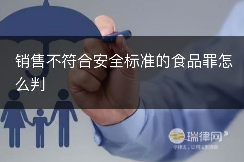 销售不符合安全标准的食品罪怎么判