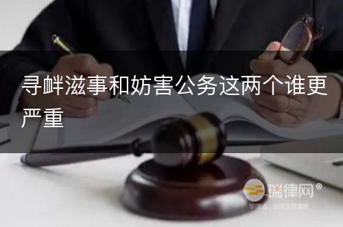 寻衅滋事和妨害公务这两个谁更严重