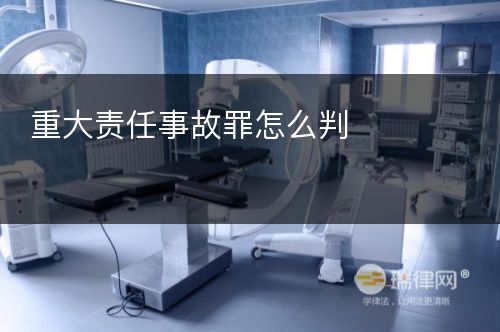 重大责任事故罪怎么判