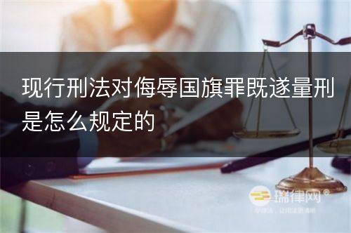 现行刑法对侮辱国旗罪既遂量刑是怎么规定的