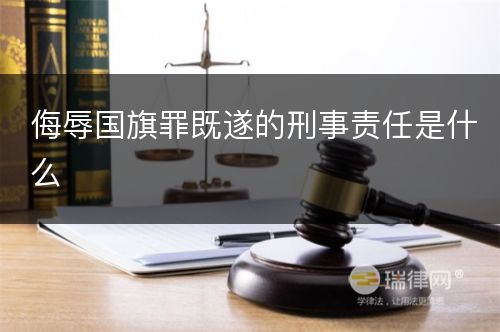 侮辱国旗罪既遂的刑事责任是什么