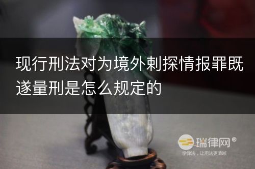 现行刑法对为境外剌探情报罪既遂量刑是怎么规定的