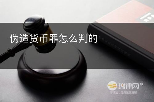 伪造货币罪怎么判的