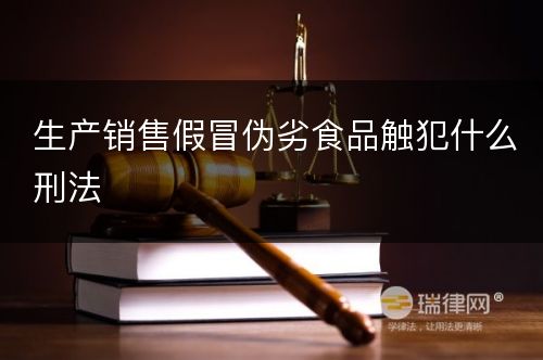 生产销售假冒伪劣食品触犯什么刑法