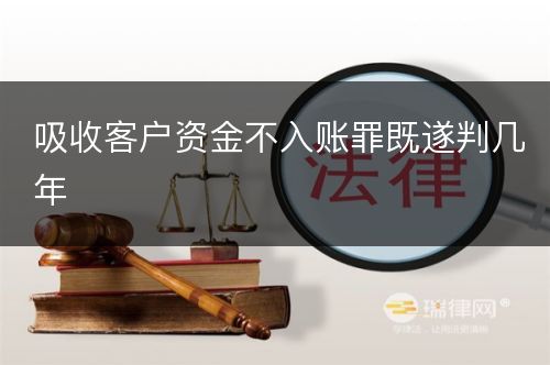 吸收客户资金不入账罪既遂判几年