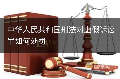 中华人民共和国刑法对虚假诉讼罪如何处罚