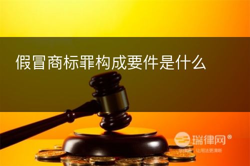 假冒商标罪构成要件是什么