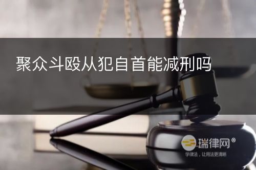 聚众斗殴从犯自首能减刑吗