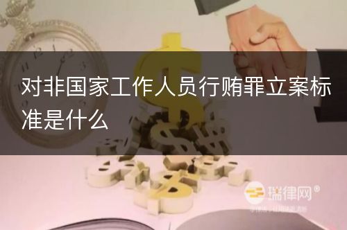 对非国家工作人员行贿罪立案标准是什么