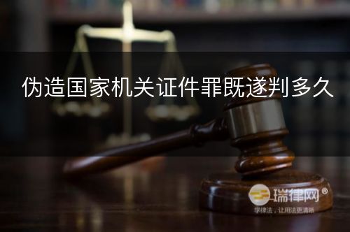 伪造国家机关证件罪既遂判多久