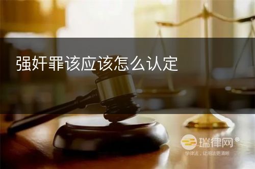 强奸罪该应该怎么认定