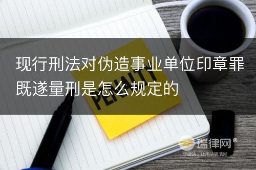 现行刑法对伪造事业单位印章罪既遂量刑是怎么规定的