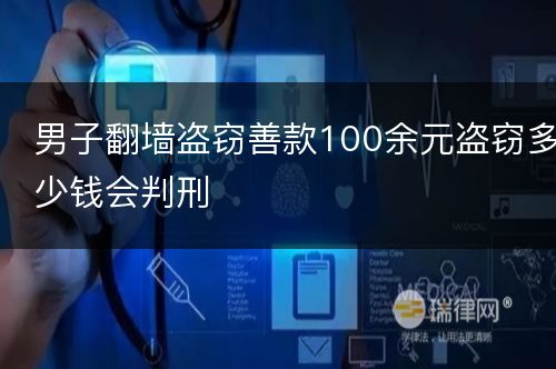 男子翻墙盗窃善款100余元盗窃多少钱会判刑