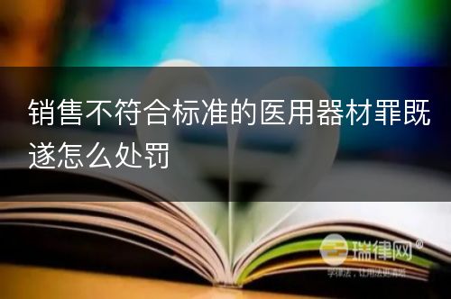 销售不符合标准的医用器材罪既遂怎么处罚