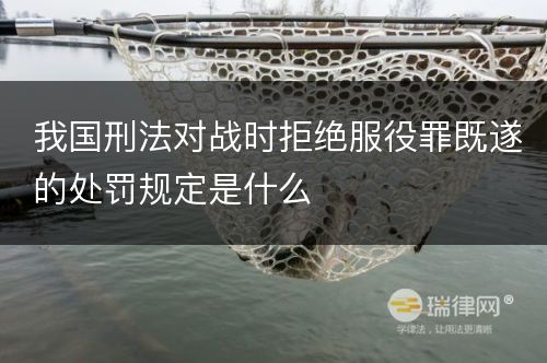 我国刑法对战时拒绝服役罪既遂的处罚规定是什么