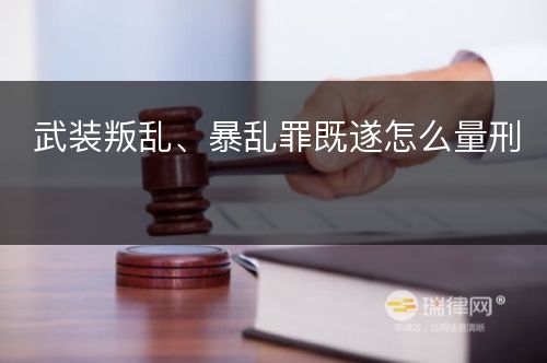 武装叛乱、暴乱罪既遂怎么量刑