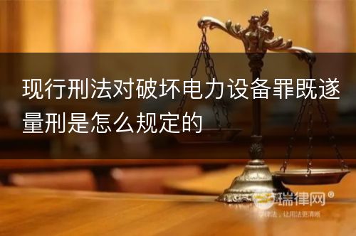 现行刑法对破坏电力设备罪既遂量刑是怎么规定的