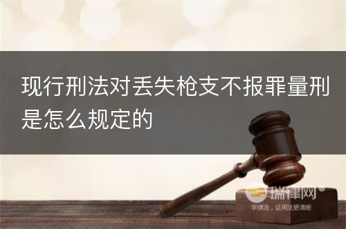 现行刑法对丢失枪支不报罪量刑是怎么规定的