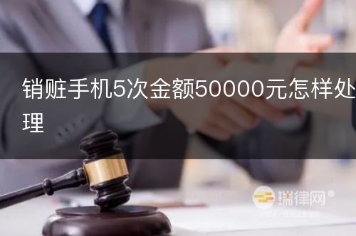 销赃手机5次金额50000元怎样处理