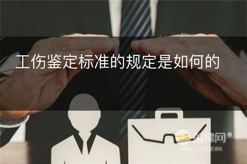 工伤鉴定标准的规定是如何的