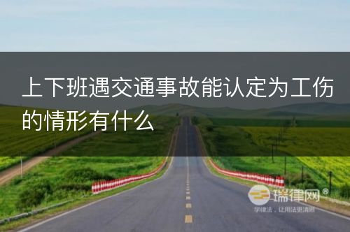 上下班遇交通事故能认定为工伤的情形有什么