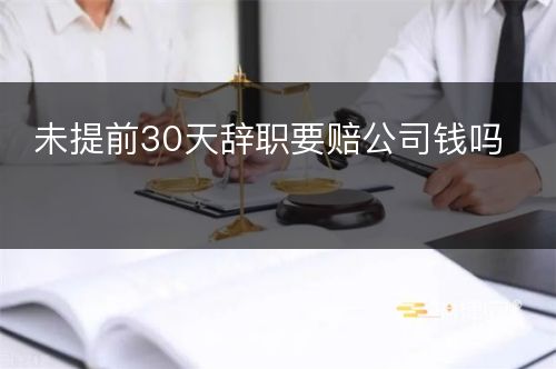 未提前30天辞职要赔公司钱吗