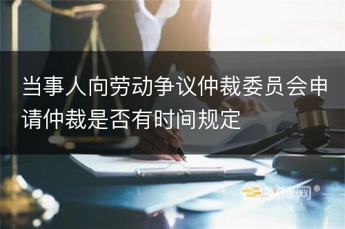 当事人向劳动争议仲裁委员会申请仲裁是否有时间规定