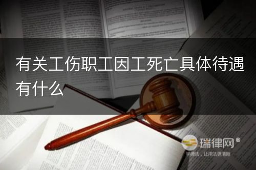 有关工伤职工因工死亡具体待遇有什么