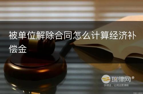 被单位解除合同怎么计算经济补偿金