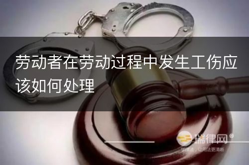 劳动者在劳动过程中发生工伤应该如何处理