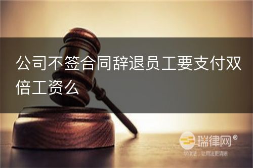 公司不签合同辞退员工要支付双倍工资么