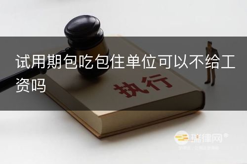 试用期包吃包住单位可以不给工资吗