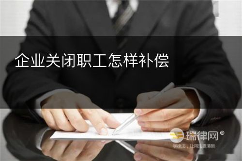 企业关闭职工怎样补偿