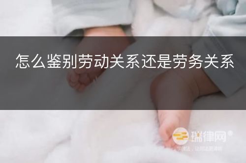 怎么鉴别劳动关系还是劳务关系