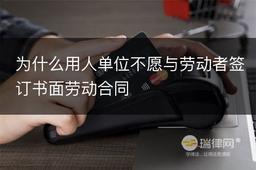 为什么用人单位不愿与劳动者签订书面劳动合同