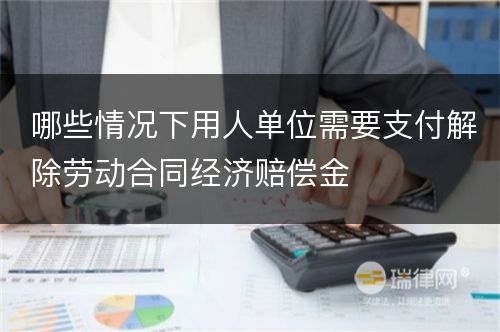 哪些情况下用人单位需要支付解除劳动合同经济赔偿金