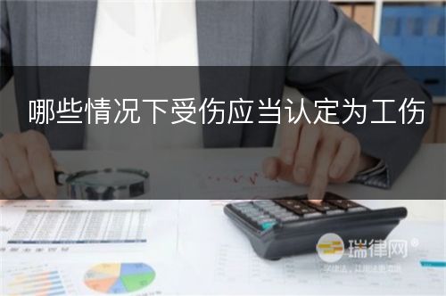 哪些情况下受伤应当认定为工伤