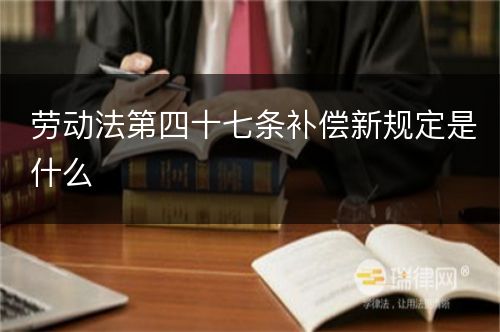 劳动法第四十七条补偿新规定是什么