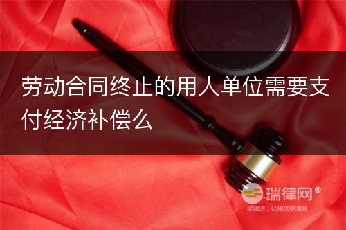 劳动合同终止的用人单位需要支付经济补偿么