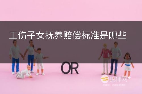 工伤子女抚养赔偿标准是哪些