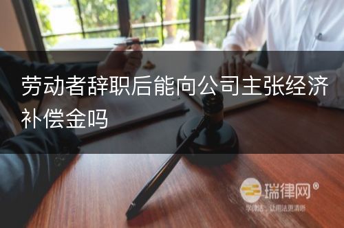 劳动者辞职后能向公司主张经济补偿金吗