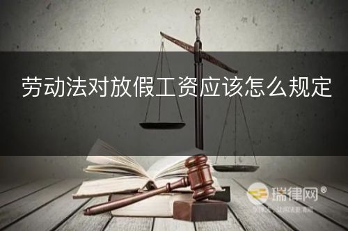 劳动法对放假工资应该怎么规定