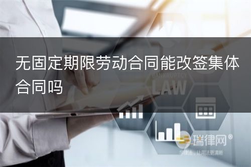 无固定期限劳动合同能改签集体合同吗