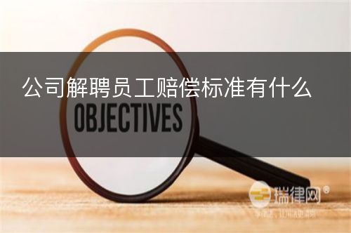 公司解聘员工赔偿标准有什么