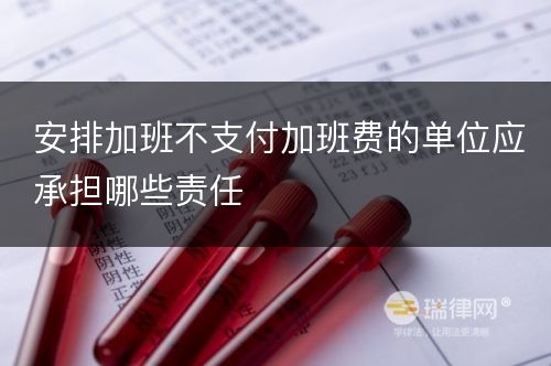 安排加班不支付加班费的单位应承担哪些责任