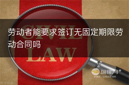 劳动者能要求签订无固定期限劳动合同吗