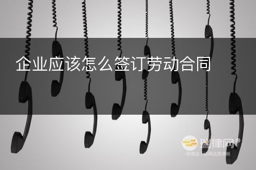 企业应该怎么签订劳动合同